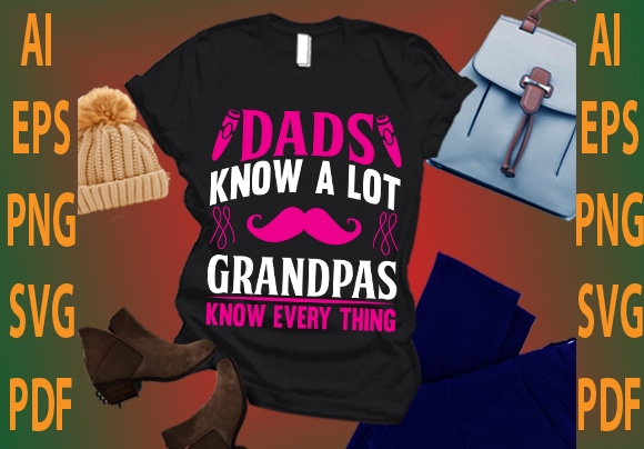 dads know a lot grandpas know every thing