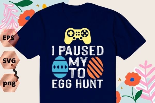 I Paused My Game To Egg Hunt Easter Funny Gamer Boys Kids TShirt design svg, I Paused My Game To Egg Hunt png, Game, Egg, Hunt, Easter, Funny, Gamer