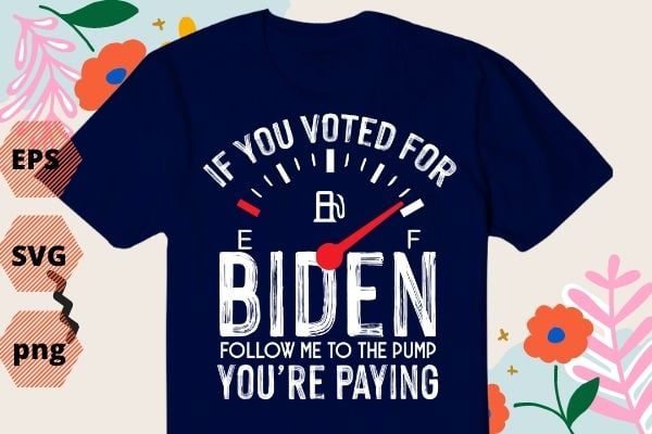 If You Voted For Biden Follow Me To The Pump You’re paying T-shirt design svg, Anti President, Joe Biden, Owes Republican, Gas Money T-Shirt vector,