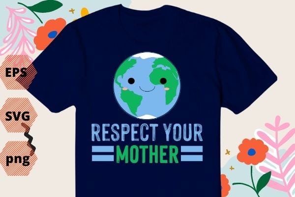 Respect Your Mother earth-day Global Warming Science T-Shirt design svg, Respect Your Mother png, Earth Restore, Global Warming Science, Nature Lover, Save the Planet