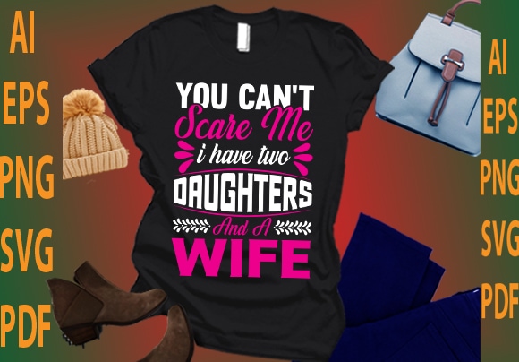 you can’t scare me i have two daughters and a wife