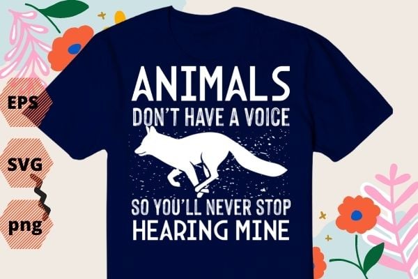 Animals Don’t Have A Voice So You’ll Never Stop Hearing Mine T-Shirt design svg