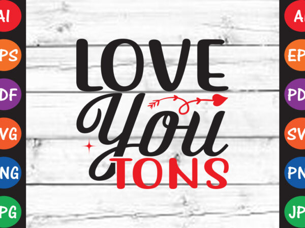 Love you tons – valentine t-shirt and svg design