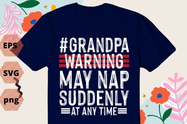 Grandpa warning may nap suddenly at any time funny grand-dad saying T-shirt design svg, funny saying svg, quote, humor, geek cut file, women’s saying vector, sarcastic eps, sarcasm svg, Grandpa