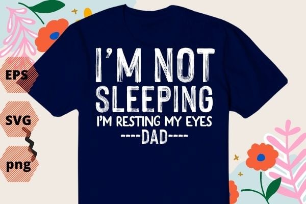 I'm Not Sleeping I'm Resting My Eyes T Shirt design svg, Funny Dad Tshirt png, Funny Grandpa Shirt eps- Father's Day Gift for Dad editable- Fathers Day Gift for Grandpa,