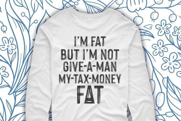 I’m fat but i’m not give a man my tax money fat shirt design svg, i’m fat but i’m not give a man my tax money fat shirt design png,