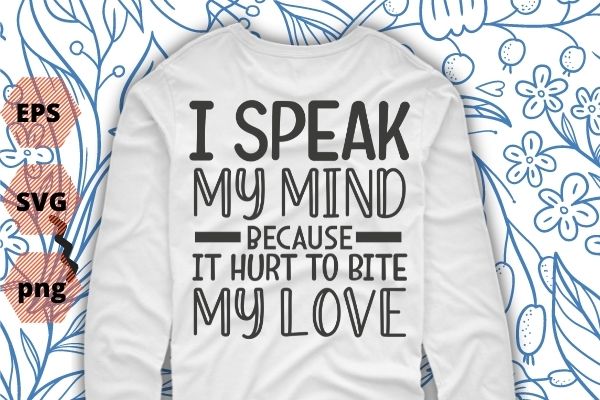 I speak my mind because it hurts to bite my tongue, t-shirt design svg vector png