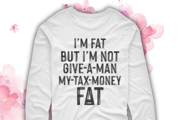 I’m fat but I’m not give a man my tax money fat shirt design svg, I’m fat but I’m not give a man my tax money fat shirt design png,