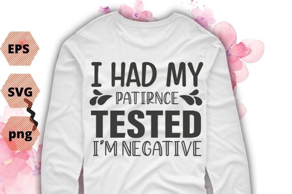 I had my patirnce tested i’m negative T-shirt design svg,dad, sister who love to proud-funny sarcastic saying quote for women, Sarcasm love saying,