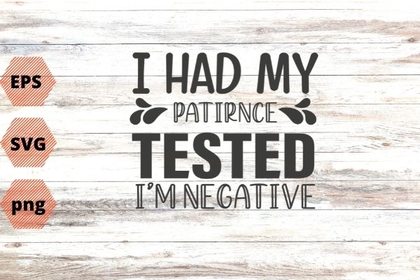 I had my patirnce tested i’m negative T-shirt design svg,dad, sister who love to proud-funny sarcastic saying quote for women, Sarcasm love saying,