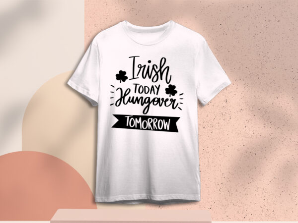 St patricks day trish today hungover tomorrow gift ideas diy crafts svg files for cricut, silhouette sublimation files, cameo htv prints t shirt template vector