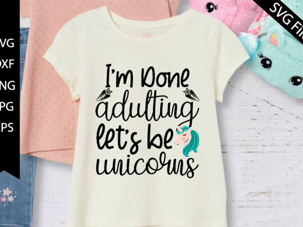 I’m done adulting, let’s be unicorns t shirt design for sale