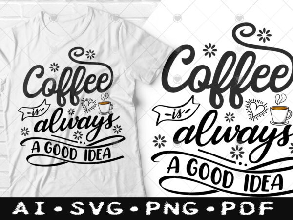 Coffee is always a good idea t-shirt design, coffee is always a good idea svg, coffee tshirt, happy coffee day tshirt, funny coffee tshirt