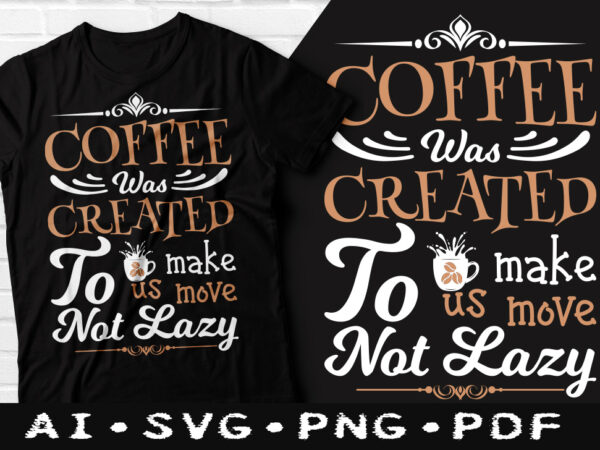 Coffee was created to make us move not lazy t-shirt design, coffee was created to make us move not lazy svg, not lazy coffee t shirt, coffee tshirt, happy coffee