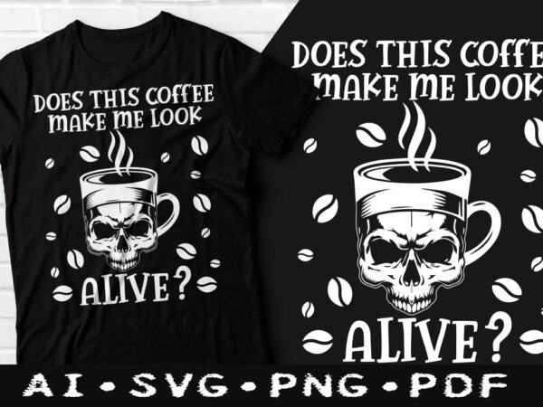Does this coffee make me look alive t-shirt design, does this coffee make me look alive svg, coffee tshirt, happy coffee day tshirt, funny coffee tshirt