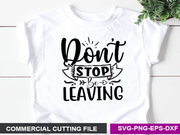 Don t stop be leaving svg t shirt vector illustration