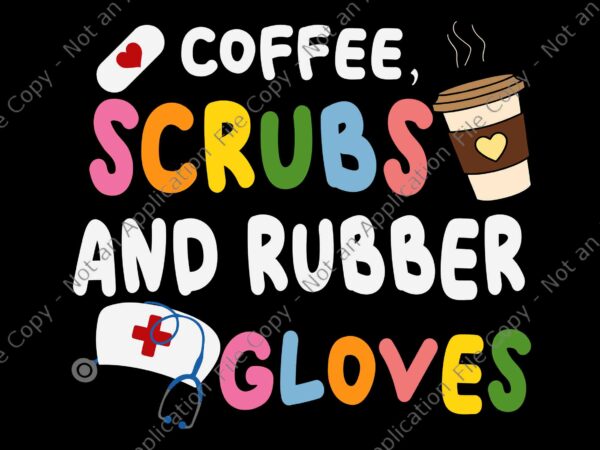 Funny cool nurse quote, coffee scrubs svg, and rubber gloves, coffee scrubs and rubber gloves svg, t shirt graphic design