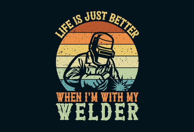 Life is just better when I'm with my welder - Buy t-shirt designs