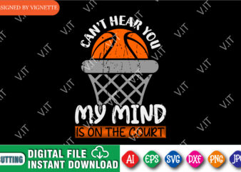 Can’t Hear You My Mind Is On The Court Shirt SVG, Basketball Shirt SVG, Basketball Net SVG, Happy March Madness Shirt SVG