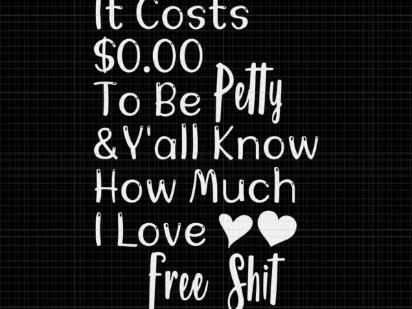 It costs $0.00 to be petty and y’all know how much i love free shit svg, it costs $0.00 to be petty svg t shirt design for sale