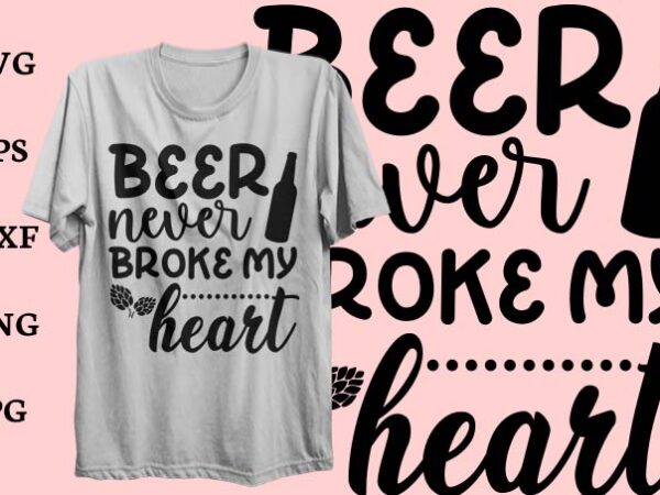 Beer tshirt design, svg design, beer never broke my heart svg tshirt design.