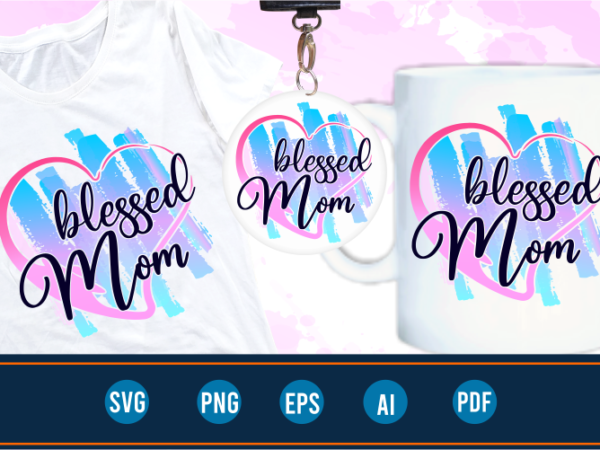 Blessed mom quotes svg t shirt designs graphic vector, mother day t shirt design sublimation png