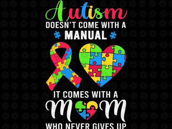 Mom autism awareness svg, autism doesn’t come with a manual svg, it comes with a mom who never gives up svg, mother svg t shirt designs for sale