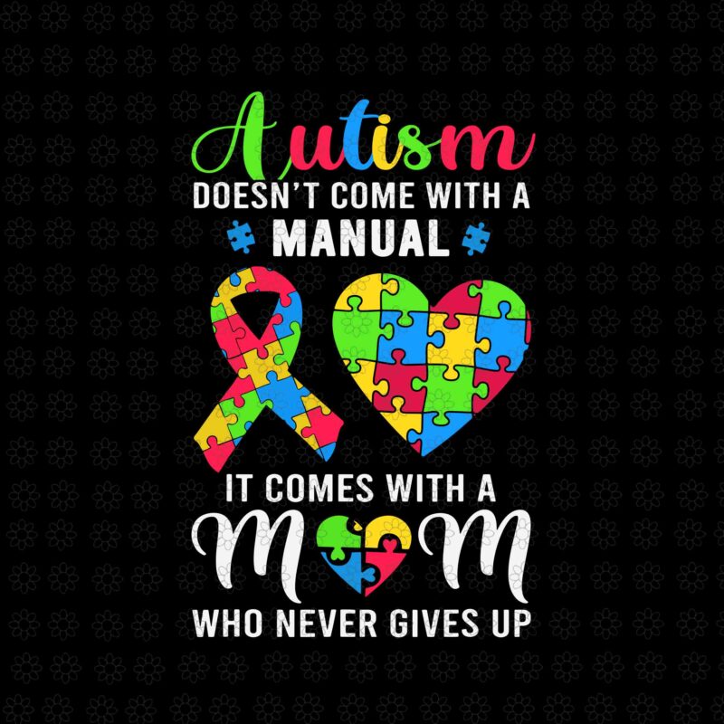 Mom Autism Awareness Svg, Autism Doesn’t Come With A Manual Svg, It Comes With A Mom Who Never Gives Up Svg, Mother Svg