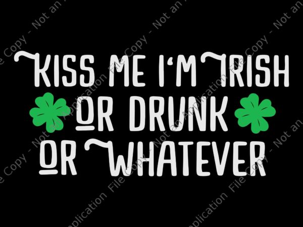 Kiss me i’m irish or drunk or whatever svg, funny st patrick’s day svg, irish svg, shamrock svg, st.patrick day svg t shirt vector art