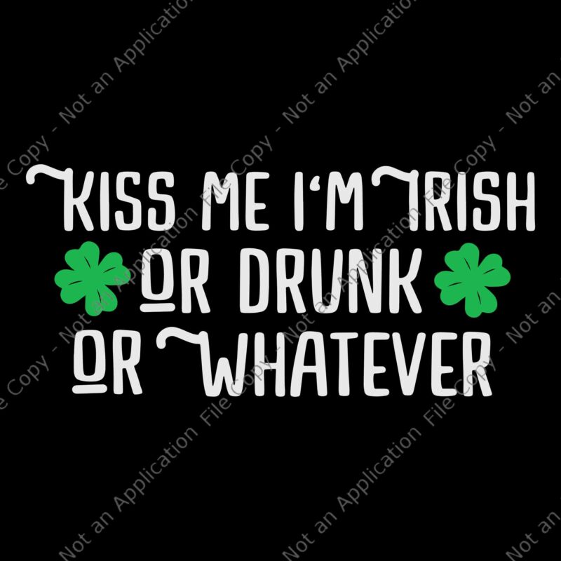 Kiss Me I’m Irish Or Drunk Or Whatever Svg, Funny St Patrick’s Day Svg, Irish Svg, Shamrock Svg, St.Patrick Day Svg