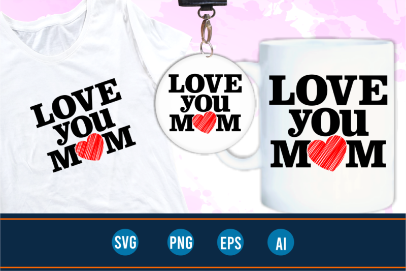 I love you mom quotes svg t shirt designs graphic vector, mother day t shirt design sublimation png