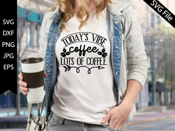 Today’s vibe coffee lots of coffee t shirt designs for sale