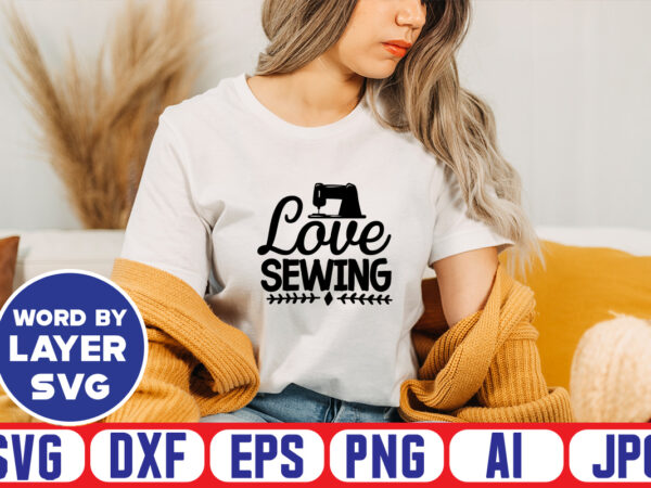 Love sewing svg vector t-shirt design ,sewing svg bundle, sewing machine svg, seamstress svg, tailor svg, quilting svg, svg designs, sew svg, needle svg, thread svg, svg quotes,sewing svg bundle,