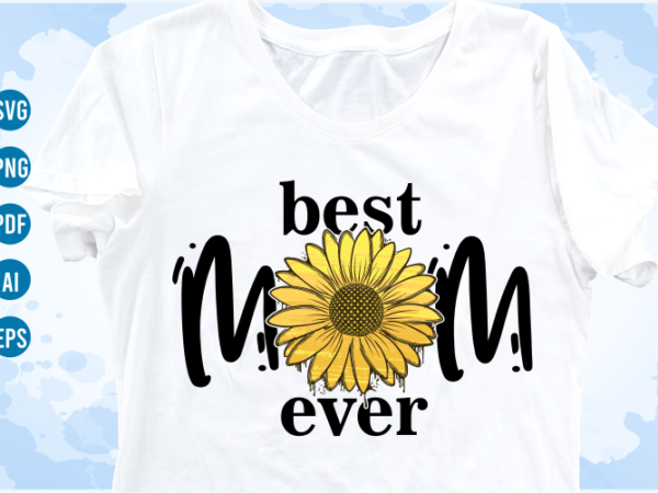 Best mom ever quotes with sunflower svg, mom sublimation png t shirt, mothers day t shirt designs