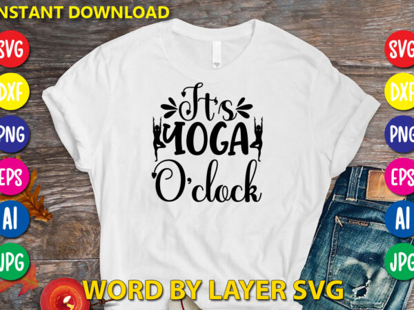 It’s yoga o’clock,svg vector t-shirt design yoga svg bundle, meditation svg, namaste svg, lotus flower svg, yoga pose svg, mandala svg, chakra svg, buddha svg, svg designs, svg quotes,yoga svg