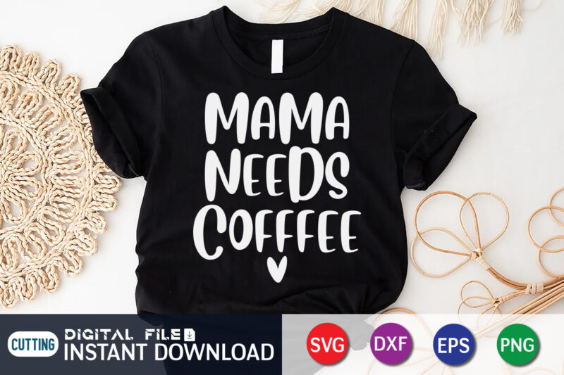 Mama Needs Coffee T Shirt, Coffee T Shirt, Mama Needs Coffee SVG, Coffee Shirt, Coffee Svg Shirt, coffee sublimation design, Coffee Quotes Svg, Coffee shirt print template, Cut Files For