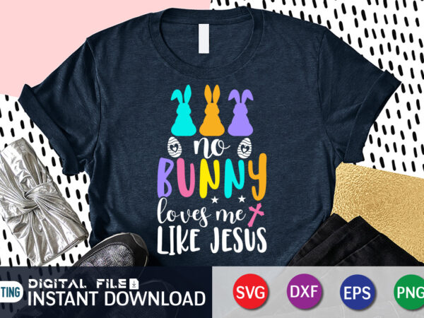 No bunny loves me like jesus t shirt, no bunny loves me like jesus svg design for easter day, easter day shirt, happy easter shirt, easter svg, easter svg bundle,