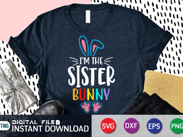 I’m the sister bunny t shirt , i’m the sister bunny shirt for easter lover, easter day shirt, happy easter shirt, easter svg, easter svg bundle, bunny shirt, cutest bunny