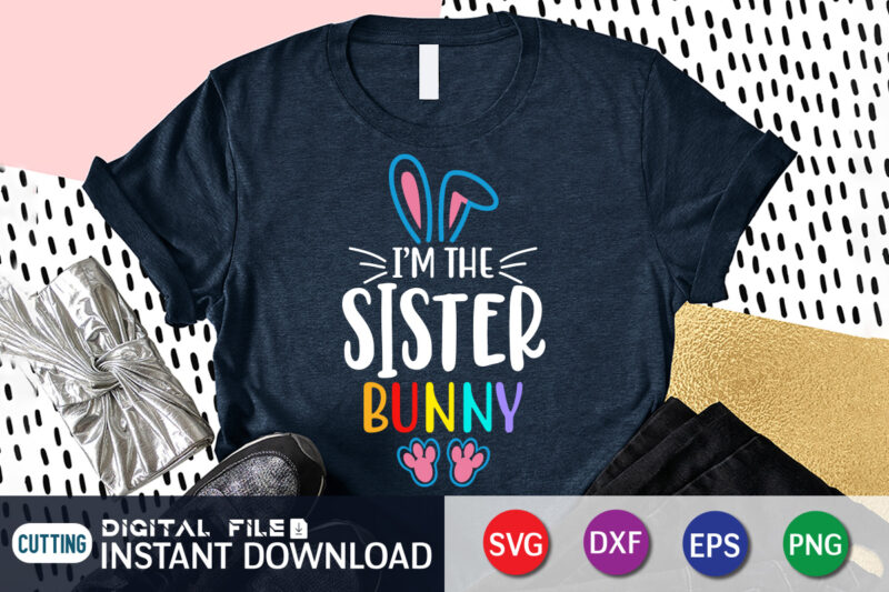 I'm The sister Bunny T shirt , I'm The sister Bunny shirt for Easter Lover, Easter Day Shirt, Happy Easter Shirt, Easter Svg, Easter SVG Bundle, Bunny Shirt, Cutest Bunny