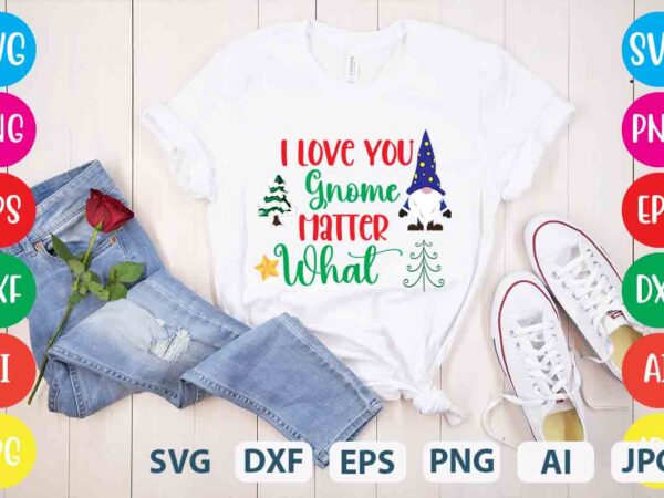 I love you gnome matter what,tshirt design,gnome sweet gnome svg,gnome tshirt design, gnome vector tshirt, gnome graphic tshirt design, gnome tshirt design bundle,gnome tshirt png,christmas tshirt design,christmas svg design,gnome svg