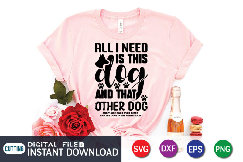 All I Need is This Dog & That other Dog T shirt, Dog T shirt, Dog Lover Svg, Dog Mom Svg, Dog Bundle SVG, Dog Shirt Design, Dog vector, Funny