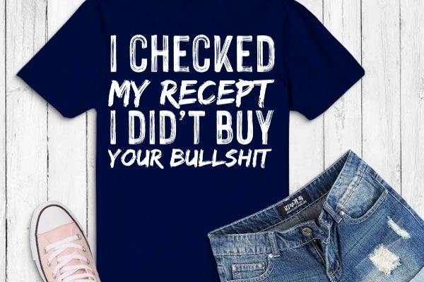 I checked my receipt i didn’t buy any of your bullshit t-shirt design vector, i checked my receipt i didn’t buy any of your bullshit png funny, saying, eps, wine,