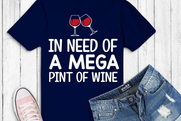 Funny trendy sarcastic in need of a mega pint of wine t-shirt design vector,in need of a mega pint of wine eps png, funny, trendy, sarcastic,