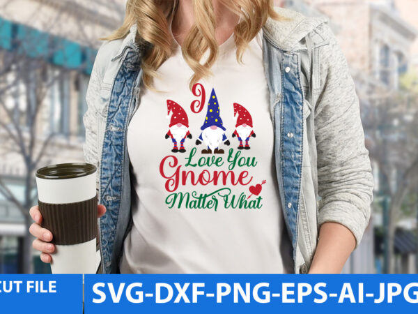 I love you gnome matter what tshirt designi love you gnome matter what svg,gnome tshirt design, gnome vector tshirt, gnome graphic tshirt design, gnome tshirt design bundle,gnome tshirt png,christmas tshirt