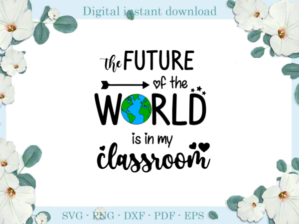 Trending gifts, the future of the world is in my classroom diy crafts, worldsvg files for cricut, classroom silhouette files, trending cameo htv prints t shirt designs for sale