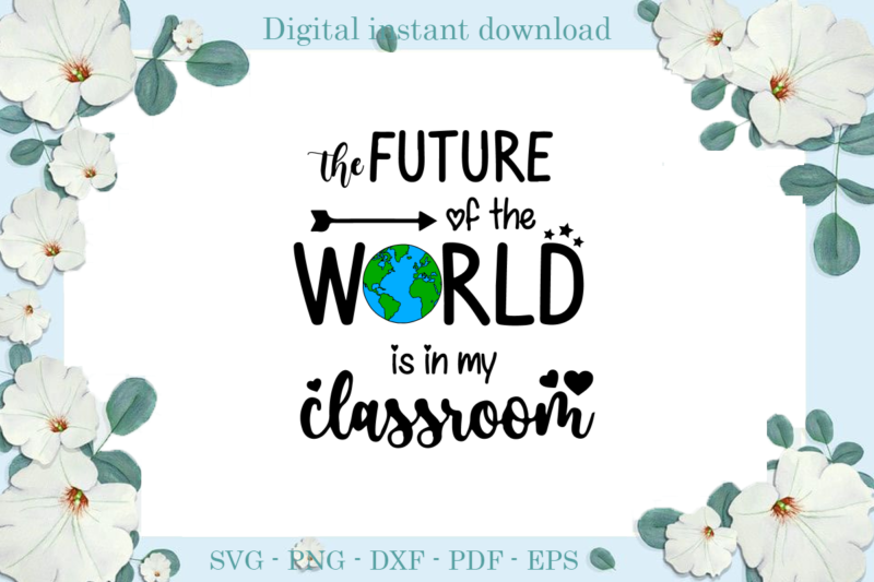 Trending gifts, The future of the WORLD is in my classroom Diy Crafts, WorldSvg Files For Cricut, Classroom Silhouette Files, Trending Cameo Htv Prints