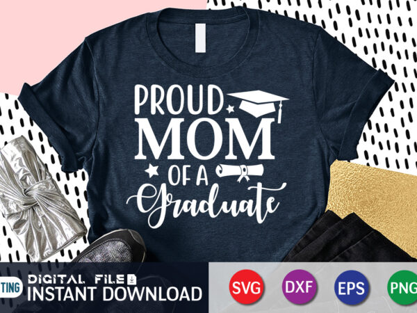 Proud mom of a graduate t shirt, proud mom shirt, mom lover shirt, mother day shirt, mother lover shirt, mom love svg,