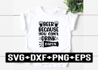 beer because you can`t drink bacon t shirt template