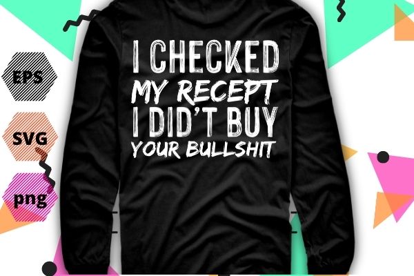 I Checked My Receipt I Didn’t Buy Any Of Your Bullshit T-Shirt design vector, I Checked My Receipt I Didn’t Buy Any Of Your Bullshit png funny, saying, eps, wine,