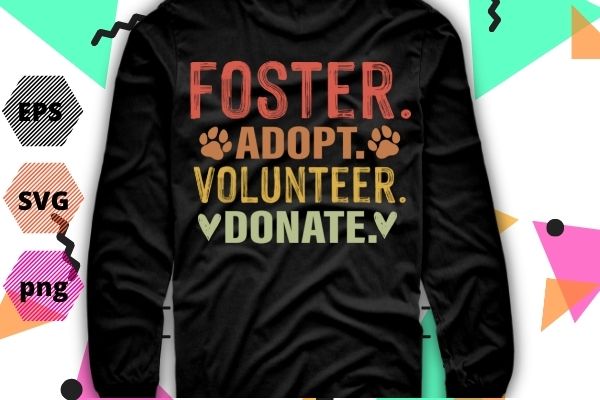 FOSTER ADOPT VOLUNTEER DONATE Animal Rescue Shelter T-Shirt design svg, FOSTER ADOPT VOLUNTEER DONATE png, ADOPT, VOLUNTEER, DONATE, Animal Rescue, Shelter, Rescue Dog,